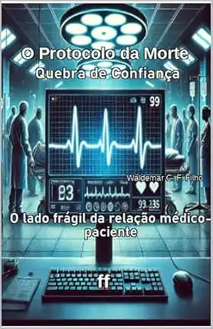 O Protocolo da Morte Quebra de Confiança: O lado frágil da relação médico–paciente – W. C. Ferreira Filho