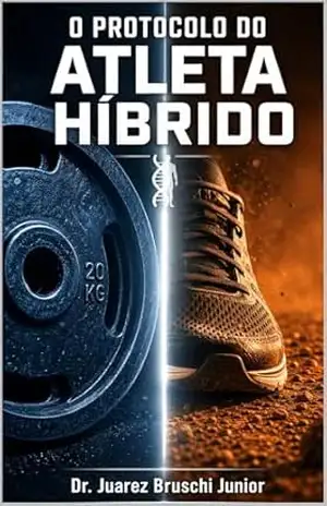 O PROTOCOLO DO ATLETA HÍBRIDO: A Ciência Biomédica para Conciliar Ganho de Massa e Performance em Corrida sem o Efeito de Interferência - Juarez Bruschi Junior