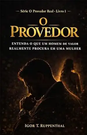O Provedor: Entenda o que um homem de valor realmente procura em uma mulher (O Provedor Real Livro 1) - Igor T. Ruppenthal