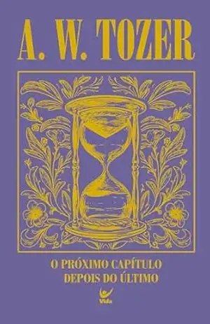 O próximo capítulo depois do último: Para o filho de Deus, o melhor ainda está por vir – A. W. Tozer