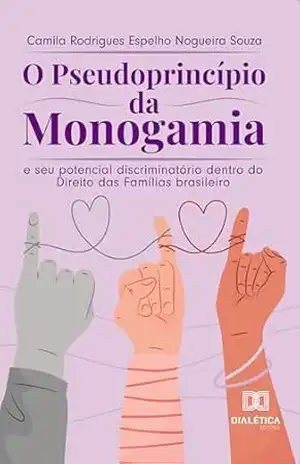 O pseudoprincípio da monogamia e seu potencial discriminatório dentro do Direito das Famílias brasileiro - Camila Rodrigues Espelho Nogueira Souza