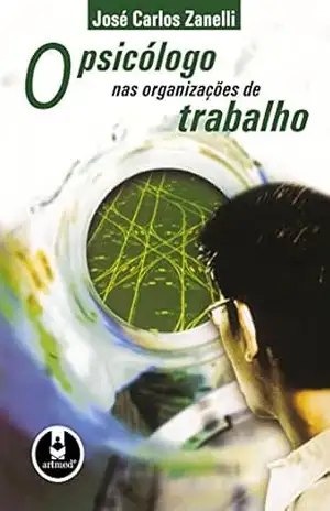 O Psicólogo nas Organizações de Trabalho – José Carlos Zanelli
