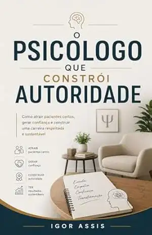 O Psicólogo que Constrói Autoridade: Como atrair pacientes certos, gerar confiança e construir uma carreira respeitada e sustentável (Todo Profissional é um Vendedor Livro 5) – Igor Assis