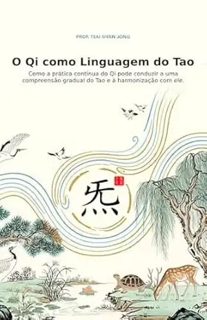 O Qi como Linguagem do Tao: Com a prática contínua do Qi pode conduz a uma compreensão gradual do Tao e à harmonização com ele – TSAI SHIEN JONG