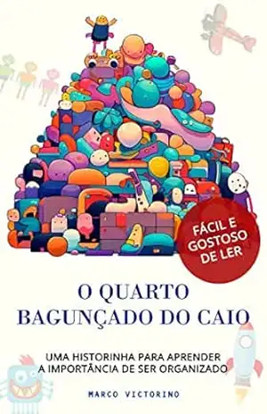 O quarto bagunçado do Caio: Uma historinha para aprender a importância de sermos organizados. - Marco Victorino