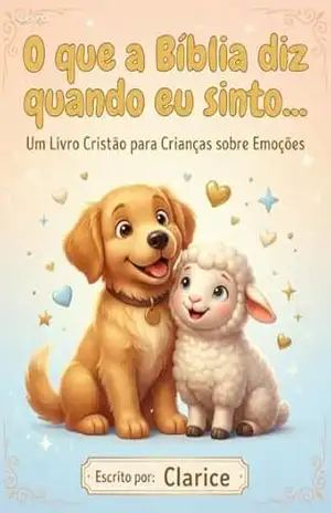 O que a Bíblia diz quando eu sinto…: Um livro Cristão para Crianças sobre Emoções – Clarice Goncalves