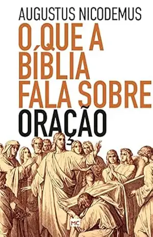 O que a Bíblia fala sobre oração – Augustus Nicodemus