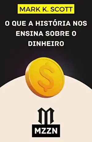 O Que A História Nos Ensina Sobre O Dinheiro: A Importância Da Riqueza No Desenvolvimento Da Civilzação - Mark K. Scott
