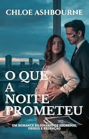 O que a noite prometeu: Um romance bilionário de segredos, desejo e redenção – Chloe Ashbourne