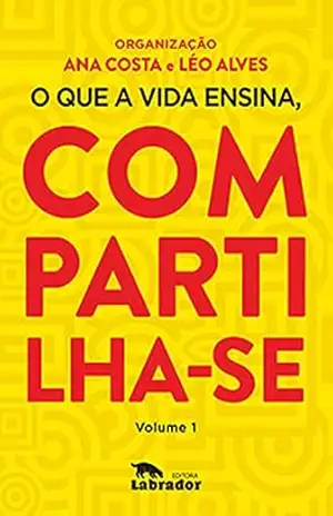 O que a vida ensina, compartilha–se: volume 1 - Ana Costa