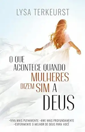 O Que Acontece Quando Mulheres Dizem Sim a Deus: .Viva mais plenamente . Ame mais profundamente . Experimente o melhor de Deus para você – Lysa Terkeurst