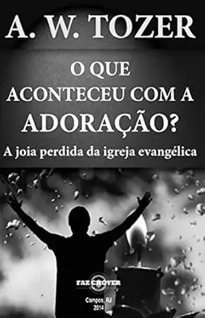 O que Aconteceu com a Adoração? – A. W. Tozer