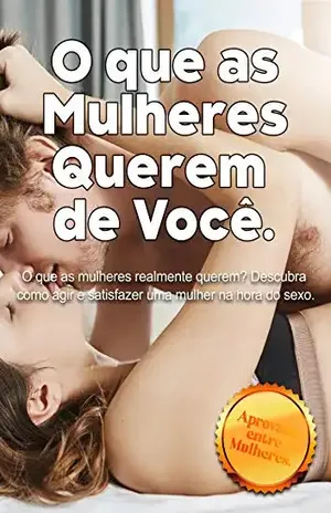 O que as mulheres querem de você.: O que as mulheres realmente querem? Descubra como agir e satisfazer uma mulher na hora do sexo. - Ezequiel silva