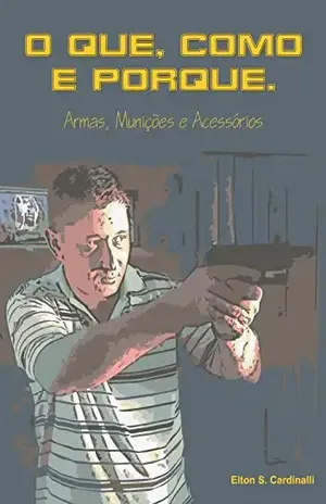 O que, como e porque: Armas, munições e acessórios – Elton Sérgio Cardinalli