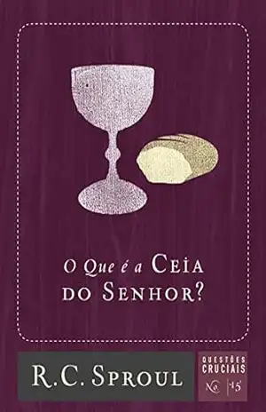 O Que é a Ceia do Senhor? (Questões Cruciais Livro 15) – R. C. Sproul