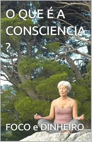 O QUE É A CONSCIENCIA ? – FOCO  e DINHEIRO