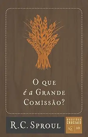 O que é a Grande Comissão? (Questões Cruciais Livro 20) – R. C. Sproul