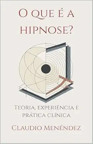 O que é a hipnose?: Teoria, experiência e prática clínica – Claudio Menéndez