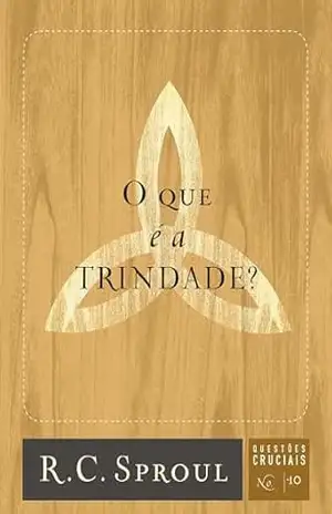 O que é a Trindade? (Questões Cruciais Livro 10) – R. C. Sproul
