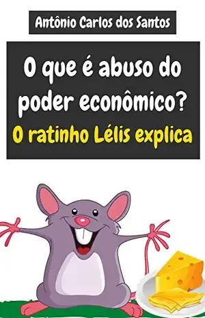 O que é abuso do poder econômico? O ratinho Lélis explica (Coleção Cidadania para Crianças Livro 25) – Antônio Carlos  dos Santos