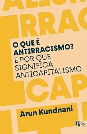 O que é antirracismo?: E por que significa anticapitalismo – Arun Kundnani