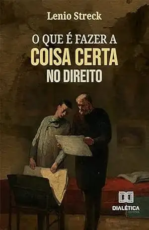O que é fazer a coisa certa no Direito - Lenio Streck