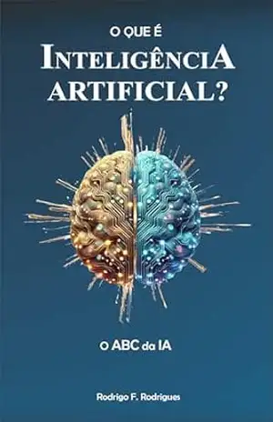 O QUE É INTELIGENCIA ARTIFICIAL?: O ABC DA IA: Guia prático para iniciantes (O MUNDO DA INTELIGÊNCIA ARTIFICIAL Livro 1) – Eng. Rodrigo F. Rodrigues