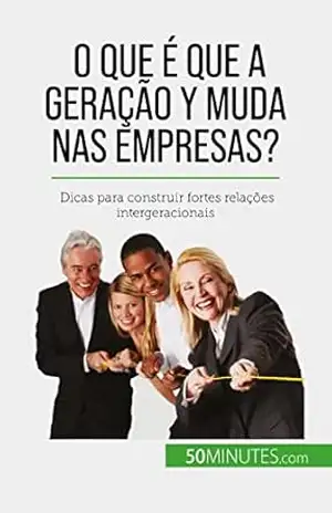 O que é que a Geração Y muda nas empresas?: Dicas para construir fortes relações intergeracionais - Pierre Latour