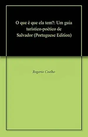 O que é que ela tem?: Um guia turístico–poético de Salvador – Rogerio Coelho
