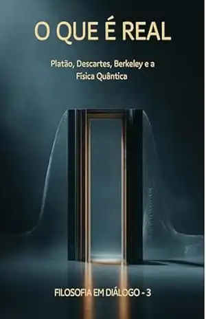 O QUE É REAL? Platão, Descartes, Berkeley e a Física Quântica: Filosofia em Diálogo – Livro 3 – Biblioteca Quântica