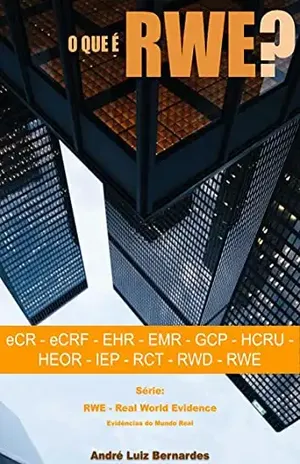 O que é RWE – Real World Evidence – Evidências do Mundo Real: eCR – eCRF – EHR – EMR – GCP – HCRU – HEOR – IEP – RCT – RWD – RWE - André Luiz Bernardes