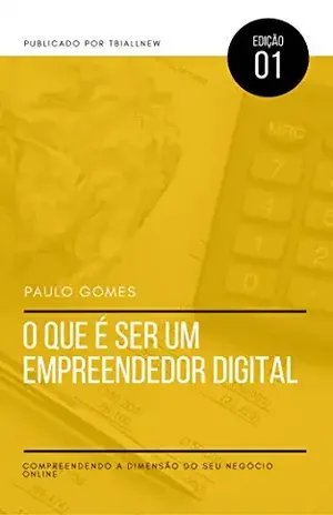 O que é ser um empreendedor digital?: Compreendendo a dimensão de seu negócio digital – Paulo Gomes