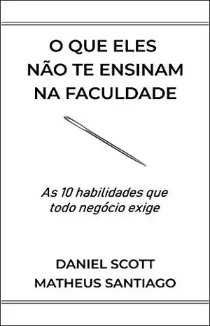 O que eles não te ensinam na faculdade: As 10 habilidades que todo negócio exige - Matheus Santiago