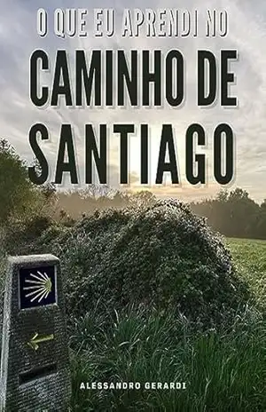 O que eu aprendi no Caminho de Santiago: Reflexões e Lições de Uma Jornada de 800 Km – Alessandro Gerardi