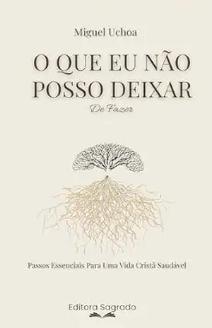 O que eu não posso deixar…De Fazer: Passos essenciais para uma vida cristã saudável – Miguel Uchoa