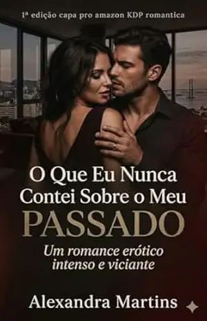 O Que Eu Nunca Contei Sobre o Meu Passado: Um romance erótico intenso e viciante - Alexandra  Martins
