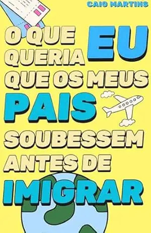 O que eu queria que os meus pais soubessem antes de imigrar - Caio Martins