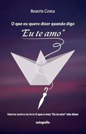 O que eu quero dizer quando digo “Eu te amo” – Beatriz Costa