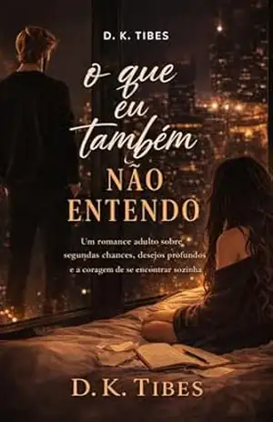 O Que Eu Também Não Entendo: Um romance adulto sobre segundas chances, desejos profundos e a coragem de se encontrar sozinha. – D. K.  Tibes