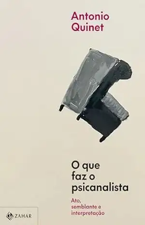 O que faz o psicanalista: Ato, semblante e interpretação – Antonio Quinet