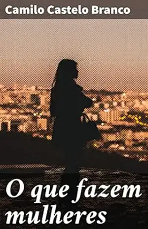 O que fazem mulheres: Intrigas e segredos: um mergulho nos dilemas da sociedade do século XIX – Camilo Castelo Branco