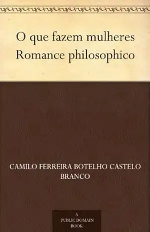 O que fazem mulheres Romance philosophico – Camilo Ferreira Botelho Castelo Branco