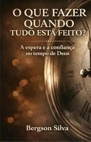 O QUE FAZER QUANDO TUDO ESTÁ FEITO?: A espera e a confiança no tempo de Deus – Bergson Silva