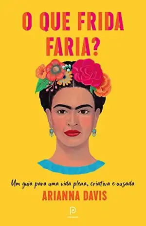 O que Frida faria? – Um guia para uma vida plena, criativa e ousada – Arianna Davis