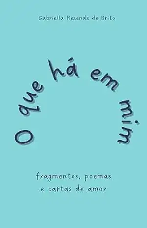 O que há em mim: fragmentos, poemas e cartas de amor – Gabriella Rezende de Brito