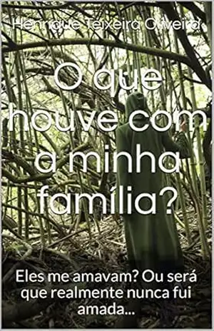 O que houve com a minha família?: Eles me amavam? Ou será que realmente nunca fui amada… – Henrique Teixeira Oliveira