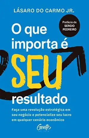 O que importa é seu resultado: Faça uma revolução estratégica em seu negócio e potencialize seu lucro em qualquer cenário econômico. - Lásaro do Carmo Jr.