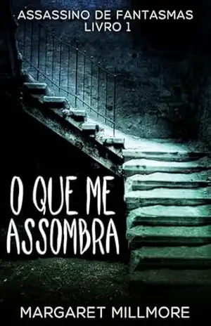O Que Me Assombra (Assassino de Fantasmas Livro 1) - Margaret Millmore