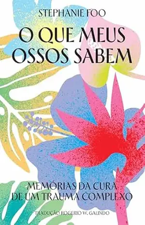 O que meus ossos sabem: Memórias da cura de um trauma complexo – Stephanie Foo