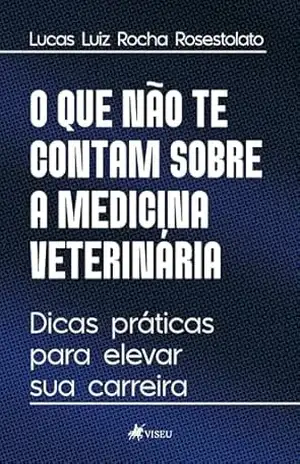 O que não te contam sobre a medicina veterinária: Dicas práticas para elevar sua carreira – Lucas Luiz Rocha Rosestolato